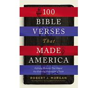 100 Bible Verses That Made America: Defining Moments That Shaped Our Enduring Foundation of Faith
