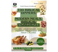 100 Biblical Dinners: Modern Meals, Biblical Ingredients: Vegan, Vegetarian, High Protein, High Fibre and High Calorie, Every Recipe Verse-Sourced