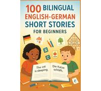 100 Bilingual English-German Short Stories for Beginners: Simple Stories with Parallel Texts, Vocabulary, and Comprehension Questions for Kids and Adults (A1-A2)