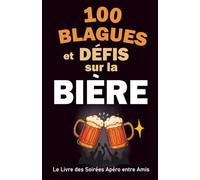 100 Blagues et Défis sur la Bière - Le Livre des Soirées Apéro entre Amis: Le cadeau drôle et original pour trinquer, rire et animer vos apéros avec style