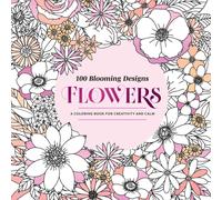 100 Blooming Designs: Flowers : A Coloring Book for Creativity and Calm-with Detailed Illustrations, Thicker Paper, and Tear-Out Sheets