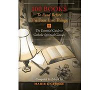 100 Books To Read Before The Four Last Things: The Essential Guide to Catholic Spiritual Classics