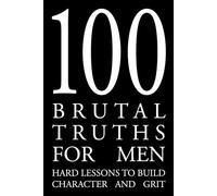 100 Brutal Truths for Men: Quotes and Lessons to Build Discipline, Character, and Grit