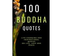 100 Buddha Quotes: Life Changing and Inspirational Collection of Quotes on Love, Life, Happiness And Peace: Unique Quotes By The Most Famous Founder Of Buddhism (100 Inspirational Quotes)