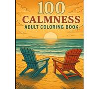 100 Calmness Adult Coloring Book: Calming Patterns to Help You Unwind and Relax,Designs of Animals, Landscape, Beach, House, Flowers