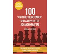 100 “Capture the Defender” Chess Puzzles for Advanced Players (Rating 1500-1800): 100 real-life chess tactics puzzles to make you a better player