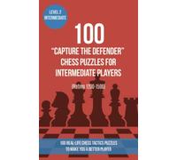 100 “Capture the Defender” Chess Puzzles for Intermediate Players (Rating 1200-1500): 100 real-life chess tactics puzzles to make you a better player