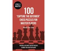100 “Capture the Defender” Chess Puzzles for Master Players (Rating 2100-2400): 100 real-life chess tactics puzzles to make you a better player