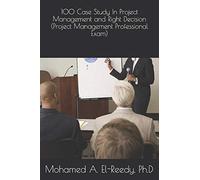 100 Case Study In Project Management and Right Decision (Project Management Professional Exam)
