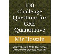 100 Challenge Questions for GRE Quantitative: Master the GRE Math That Opens Doors to Top Graduate Programs