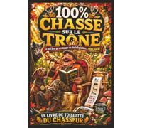 100 % CHASSE SUR LE TRÔNE: Le Livre de Toilettes du Chasseur : Quiz, Révisions du Permis de Chasser, QCM, Anecdotes, Histoires Insolites, Records, Traditions et Culture Chasse
