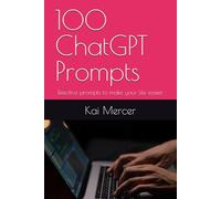 100 ChatGPT Prompts: Effective prompts to make your life easier (AI Mastery Collection)
