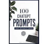 100 ChatGPT Prompts That Actually Work: Powerful Copy-and-Paste Prompts for Business, Productivity, Creativity, Learning, Career, and Everyday Life (AI Business Library)