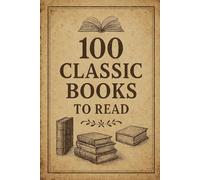 100 Classic Books To Read: A journey through 100 timeless stories - from the pages of the past to the voices shaping our present. (100 Minds, 100 Stories, 100 Legacies)