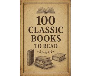 100 Classic Books To Read: A journey through 100 timeless stories - from the pages of the past to the voices shaping our present.: 1 (100 Minds, 100 Stories, 100 Legacies)