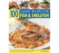 100 Classic Recipes for Fish and Shellfish: Fabulous Ways to Prepare and Cook Fresh Seafood, Shown in More Than 300 Step-By-Step Mouthwatering Photographs