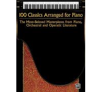 100 Classics Arranged for Piano: The Most-Beloved Masterpieces from Piano, Orchestral and Operatic Literature
