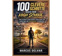 100 clevere Schritte nach der High School: EINE SCHRITT-FÜR-SCHRITT-ANLEITUNG, UM IHREN WEG MIT ZUVERSICHT ZU WÄHLEN