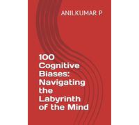 100 Cognitive Biases: Navigating the Labyrinth of the Mind