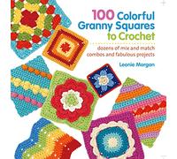 100 Colorful Granny Squares to Crochet: Dozens of Mix and Match Combos and Fabulous Projects (Knit & Crochet Blocks & Squares)