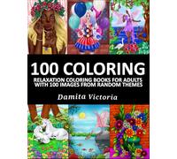 100 Coloring: Relaxation Coloring Books for Adults With 100 Incredible Random Themes Coloring Pages of Flowers, Portraits, Mermaids, Fairies, Witches, Animals, and More! Perfect as Gift Ideas