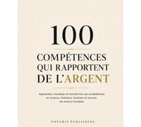 100 compétences qui rapportent de l’argent: Apprendre, monétiser et transformer ses compétences en revenus, freelance, business et sources de revenus durables