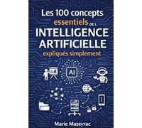 100 concepts essentiels de l'intelligence artificielle expliqués simplement: Algorithmes, Machine Learning, IA générative, Deep Learning, ChatGPT, Big Data