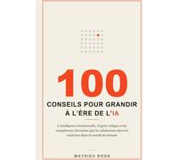 100 Conseils pour grandir à l'ère de l'IA: L'intelligence émotionnelle, l'esprit critique et les compétences humaines que les adolescents devront maîtriser dans le monde de demain