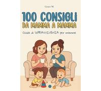 100 Consigli da Mamma a Mamma: Guida di sopravvivenza per mamme