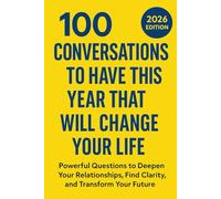 100 Conversations to Have This Year That Will Change Your Life: Powerful Questions to Deepen Your Relationships, Find Clarity, and Transform Your Future (The 100 Conversations Series)