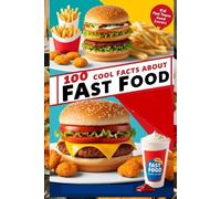 100 Cool Facts About Fast Food: Discover How Your Favorite Meals Are Made: An Appetite-Whetting Guide to the World of Fast Food for Kids, Teens, and Food Lovers! (100 Facts About)