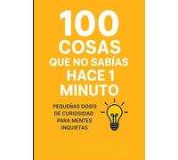100 COSAS QUE NO SABIAS HACE 1 MINUTO: Pequeñas dosis de curiosidad para mentes inquietas