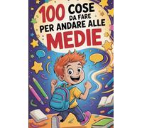 100 Cose Da Fare Per Andare Alle Medie: Storie, Trucchi e Regole di Sopravvivenza (Scuola di sopravvivenza)