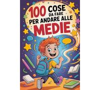 100 Cose Da Fare Per Andare Alle Medie: Storie, Trucchi e Regole di Sopravvivenza (Scuola di sopravvivenza)
