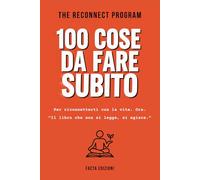 100 COSE DA FARE SUBITO - THE RECONNECT PROGRAM: Il libro che non si legge, si agisce - Piccoli gesti quotidiani e azioni concrete per riconnetterti ... felicità. Perfetto per te o come idea regalo.