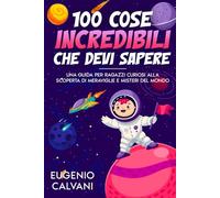 100 Cose incredibili che devi sapere!: Una Guida per Ragazzi Curiosi alla Scoperta di Meraviglie e Misteri Del Mondo
