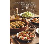 100 courgettes inventives : l'art de sublimer l'humble courge: Farcies, spiralées, en fleurs... quand la courgette devient star (SÉRIE LÉGUMES & ... "Légumes Nobles de France" (10 livres))