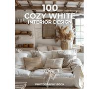 100 Cozy White Interior Design Photography Book: Serenity, Simplicity, and Comfort in Every Corner