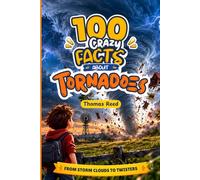 100 Crazy Facts About Tornadoes for Curious Kids: 100 Crazy Things About Twisters, Storm Chasers, and Tornado Alley: From Storm Clouds to Twisters