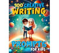 100 Creative Writing Prompts for Kids: Story Starters to Spark Creativity and Improve Essential Writing Skills for Children