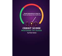 100 CREDIT SCORE MISTAKES TO AVOID: Simple Explanations to Help You Protect and Improve Your Credit Score (The 100 Series)