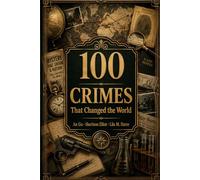 100 Crimes That Changed the World: From Ancient Poisonings to Cyberwarfare - The Cases That Rewrote History (The 100 Landmarks)