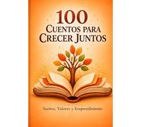 100 CUENTOS PARA CRECER JUNTOS: Sueños, valores y emprendimiento