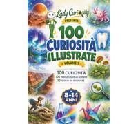 100 CURIOSITÀ ILLUSTRATE: Libro per bambini curiosi. Animali, spazio, corpo umano, piante, dinosauri, scienza, natura, invenzioni, arte e luoghi. ... scoprire, quiz e giochi. Dagli 8 anni in su