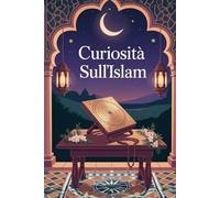 100 CURIOSITÀ SULL'ISLAM: Fatti, storia e tradizioni spiegati in modo semplice per comprendere la fede, la cultura e il mondo musulmano