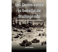 100 Datos sobre la batalla de Stalingrado: Curiosidades, eventos y testimonios del frente oriental (100 Hechos de la Segunda Guerra Mundial: Colecciones Históricas y Curiosidades)