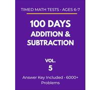 100 Days Addition & Subtraction: Timed Math Tests - Ages 6-7: Daily Practice Workbook with 6000+ Problems (Vol. 5) (Timed Math Drills: Daily Practice Series (Ages 6-7))
