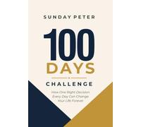100 Days Challenge: How One Right Decision Every Day Can Change Your Life Forever