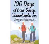 100 Days of Bold, Sassy, Unapologetic Joy: Power-ups and Action Steps for Courage, Humor and Wild Self-love (Books for Active Seniors)
