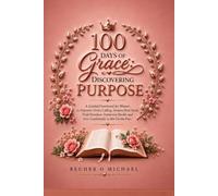 100 DAYS OF GRACE: DISCOVERING PURPOSE: God's Calling, Deepen Your Faith, Find Direction, Overcome Doubt, and Live Confidently in His Divine Plan